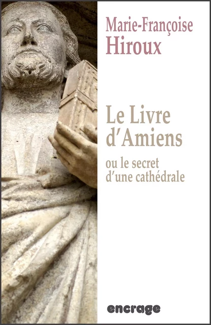 Le livre d'Amiens, ou le secret d'une cathédrale - Marie-Françoise Hiroux - Encrage Édition