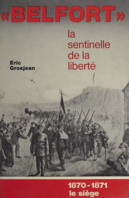 Belfort, la sentinelle de la liberté. 1870-1871, le siège - Éric Grosjean - FeniXX réédition numérique