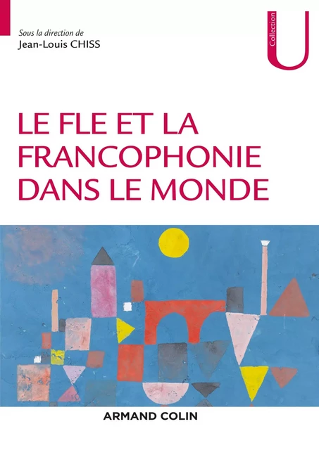 Le FLE et la francophonie dans le monde - Jean-Louis Chiss, Nathalie Auger, Fatima Chnane-Davin, Jean-Pierre Cuq, Martine Marquillo Larruy, Valérie Spaëth, Corinne Weber - Armand Colin