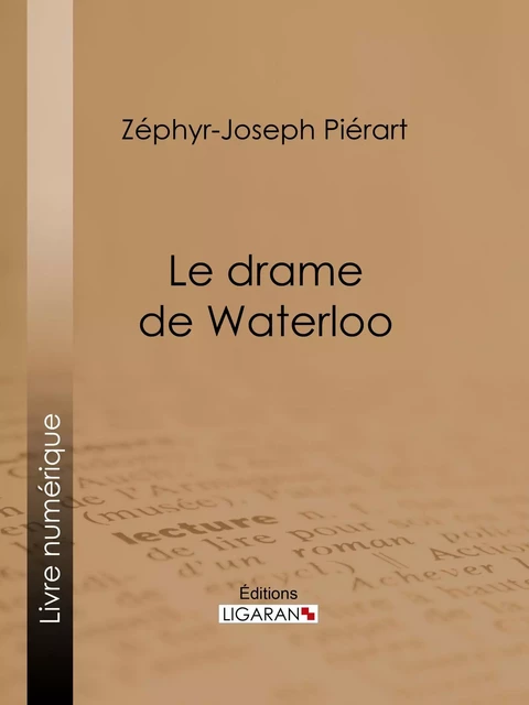 Le drame de Waterloo - Zéphyr-Joseph Piérart,  Ligaran - Ligaran