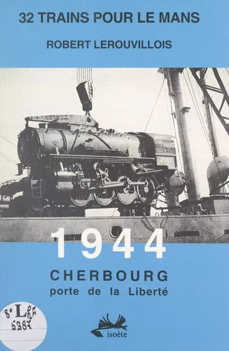 32 trains pour Le Mans. 1944, Cherbourg porte de la liberté - Robert Lerouvillois - FeniXX réédition numérique