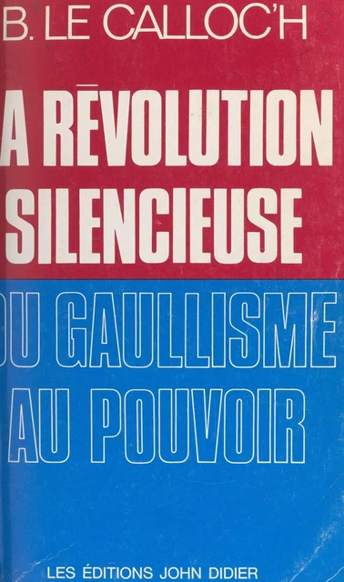 La révolution silencieuse du gaullisme au pouvoir - Bernard Le Calloc'h - FeniXX réédition numérique