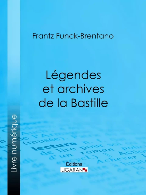 Légendes et archives de la Bastille - Frantz Funck-Brentano,  Ligaran - Ligaran