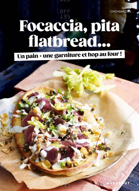 Focaccia, Pita, Flatbread : Un pain, une garniture et hop au four ! - Ilona Chovancova - Marabout