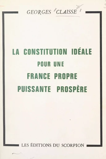 La constitution idéale pour une France propre, puissante, prospère - Georges Claisse - FeniXX réédition numérique