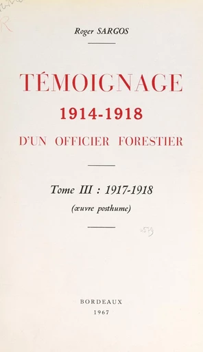 Témoignage, 1914-1918, d'un officier forestier (3). 1917-1918 - Roger Sargos - FeniXX réédition numérique