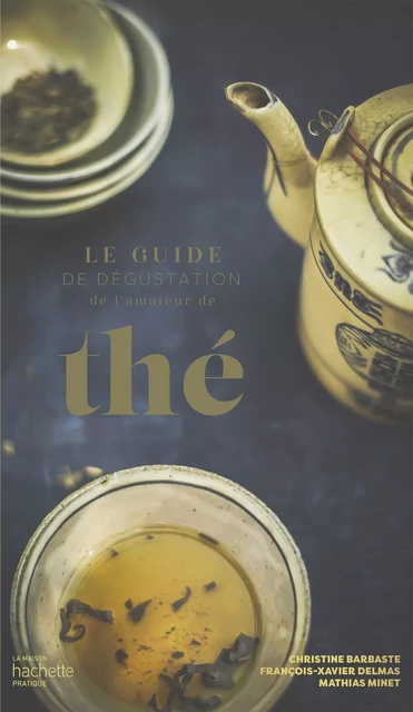 Le guide de dégustation de l'amateur de thé - Christine Barbaste, François-Xavier Delmas, Mathias Minet - Hachette Pratique