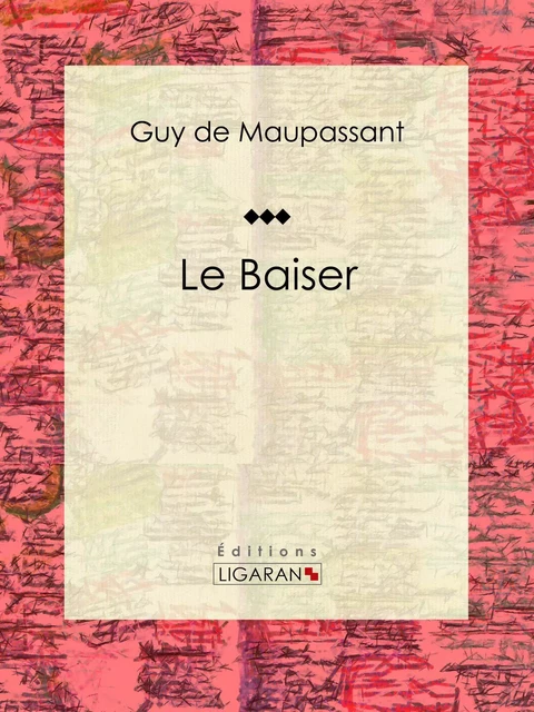 Le Baiser - Guy De Maupassant,  Ligaran - Ligaran