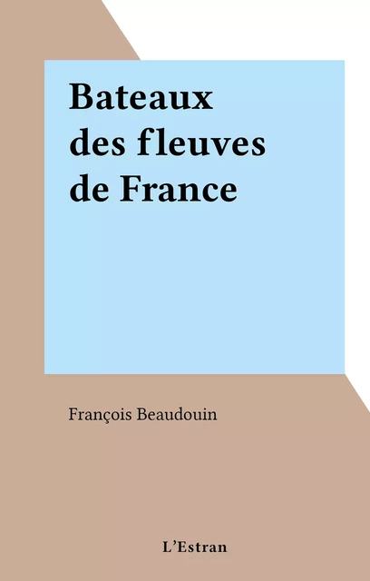 Bateaux des fleuves de France - François Beaudouin - FeniXX réédition numérique