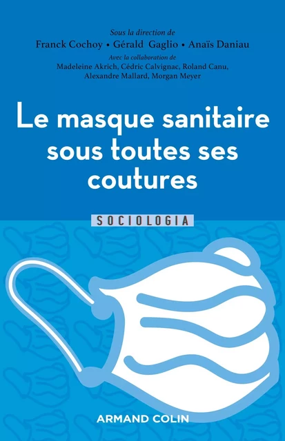 Le masque sanitaire sous toutes ses coutures - Franck Cochoy, Anais Daniau, Gérald Gaglio, Madeleine Akrich, Cédric Calvignac, Roland Canu, Alexandre Mallard, Morgan Meyer - Armand Colin