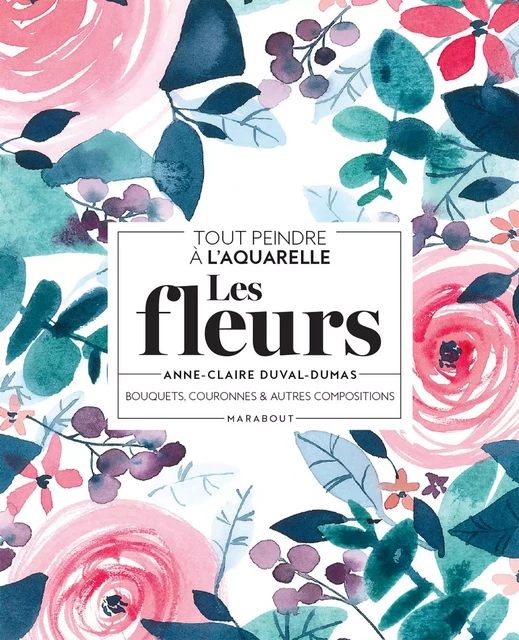 Tout peindre à l'aquarelle - Les fleurs - Anne-Claire Duval-Dumas - Marabout