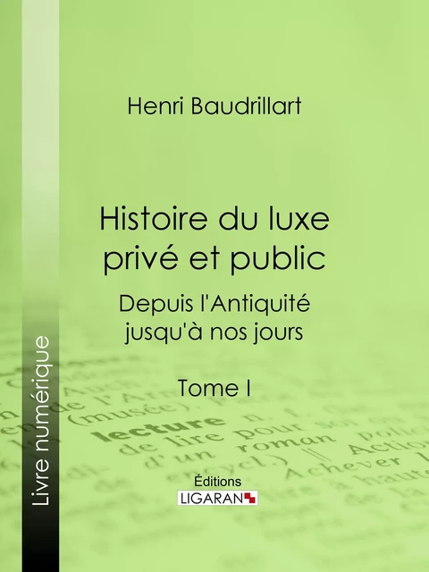 Histoire du luxe privé et public depuis l'Antiquité jusqu'à nos jours - Henri Baudrillart,  Ligaran - Ligaran