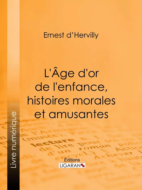 L'Age d'or de l'enfance, histoires morales et amusantes - Ernest d' Hervilly,  Ligaran - Ligaran