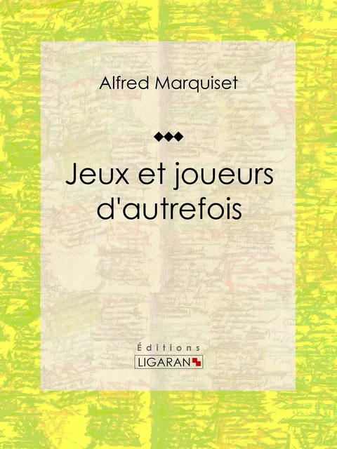 Jeux et joueurs d'autrefois - Alfred Marquiset,  Ligaran - Ligaran