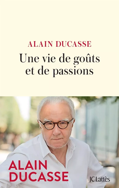 Une vie de goûts et de passions - Alain Ducasse - JC Lattès