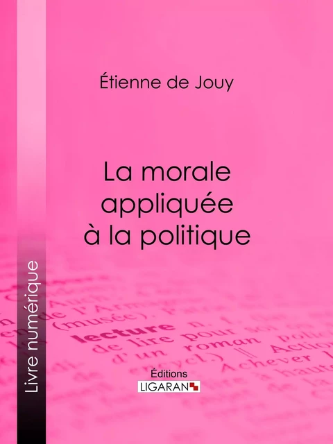 La morale appliquée à la politique - Étienne de Jouy,  Ligaran - Ligaran