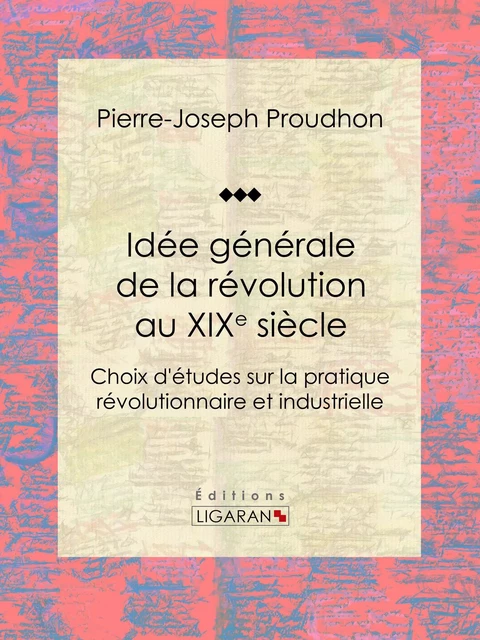 Idée générale de la révolution au XIXe siècle - Pierre-Joseph Proudhon,  Ligaran - Ligaran