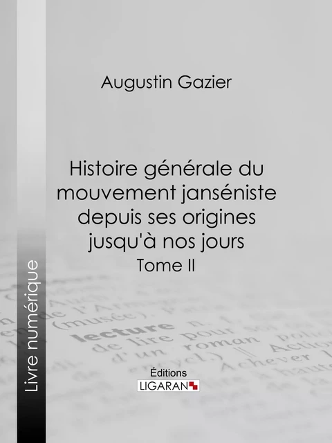 Histoire générale du mouvement janséniste depuis ses origines jusqu'à nos jours - Augustin Gazier,  Ligaran - Ligaran