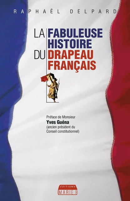 La Fabuleuse histoire du drapeau français - Raphaël Delpard - Marie B