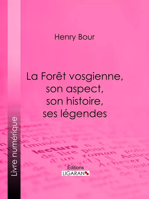 La Forêt vosgienne, son aspect, son histoire, ses légendes - Henry Bour,  Ligaran - Ligaran