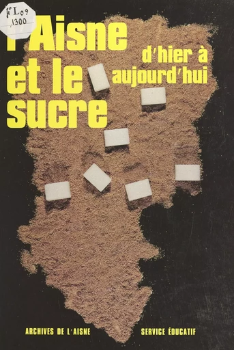 L'Aisne et le sucre d'hier à aujourd'hui -  Service éducatif des Archives départementales de l'Aisne - FeniXX réédition numérique