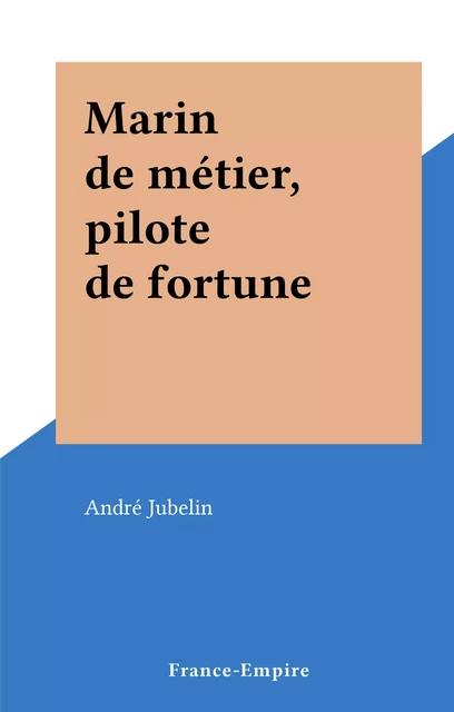 Marin de métier, pilote de fortune - André Jubelin - FeniXX réédition numérique