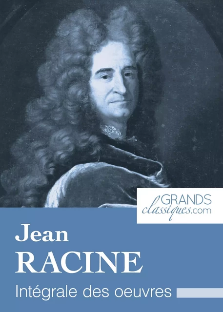 Jean Racine - Jean Racine,  GrandsClassiques.com - GrandsClassiques.com