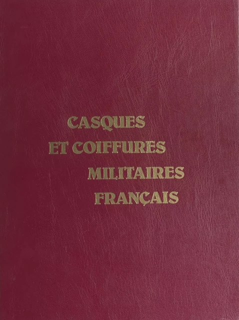 Casques et coiffures militaires français - Christian-Henry Tavard - FeniXX réédition numérique