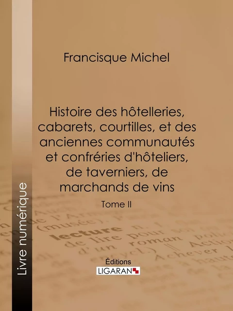 Histoire des hôtelleries, cabarets, courtilles, et des anciennes communautés et confréries d'hôteliers, de taverniers, de marchands de vins - Francisque-Michel Francisque-Michel, Édouard Fournier,  Ligaran - Ligaran