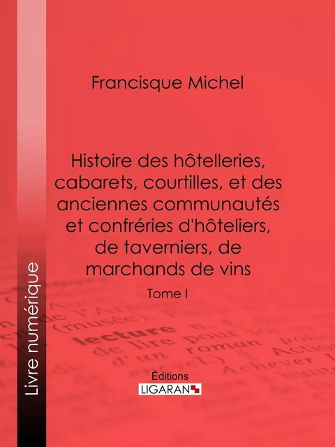 Histoire des hôtelleries, cabarets, hôtels garnis, restaurants et cafés, et des hôteliers, marchands de vins, restaurateurs, limonadiers - Francisque-Michel Francisque-Michel, Édouard Fournier,  Ligaran - Ligaran