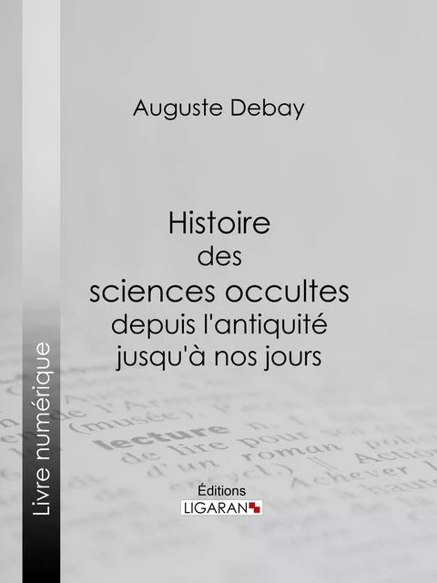 Histoire des sciences occultes depuis l'antiquité jusqu'à nos jours - Auguste Debay - Ligaran