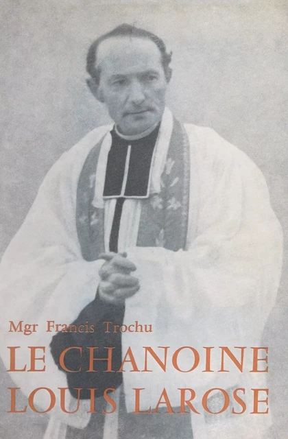 Le chanoine Louis Larose - Francis Trochu - FeniXX réédition numérique