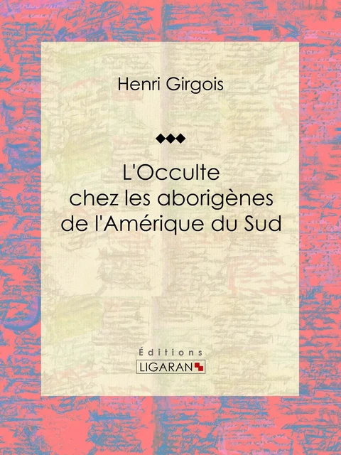 L'Occulte chez les aborigènes de l'Amérique du Sud - Henri Girgois,  Ligaran - Ligaran