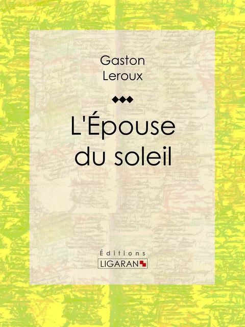 L'Epouse du soleil - Gaston Leroux,  Ligaran - Ligaran