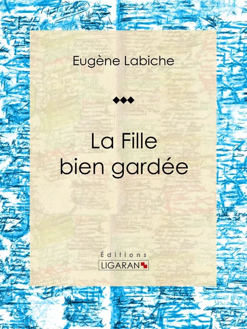 La Fille bien gardée - Eugène Labiche,  Ligaran - Ligaran