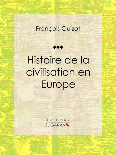 Histoire de la civilisation en Europe - François Guizot,  Ligaran - Ligaran