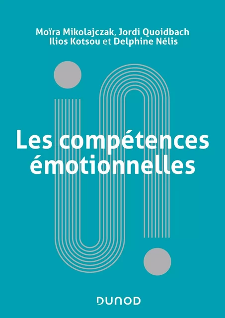 Les compétences émotionnelles - Moïra Mikolajczak, Jordi Quoidbach, Ilios Kotsou, Delphine Nelis - Dunod