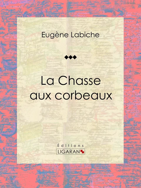 La Chasse aux corbeaux - Eugène Labiche,  Ligaran - Ligaran