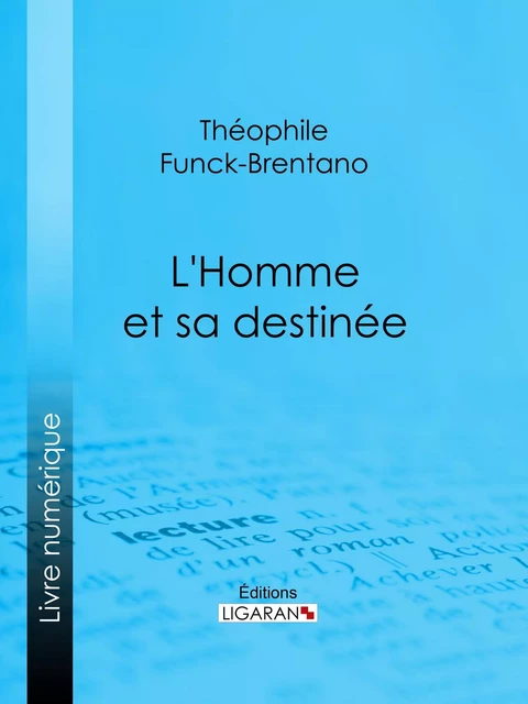 L'Homme et sa destinée - Théophile Funck-Brentano,  Ligaran - Ligaran