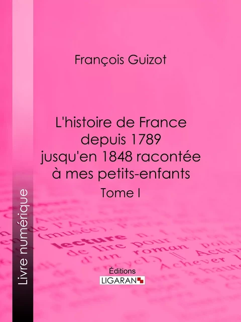 L'histoire de France depuis 1789 jusqu'en 1848 racontée à mes petits-enfants - François Guizot,  Ligaran - Ligaran