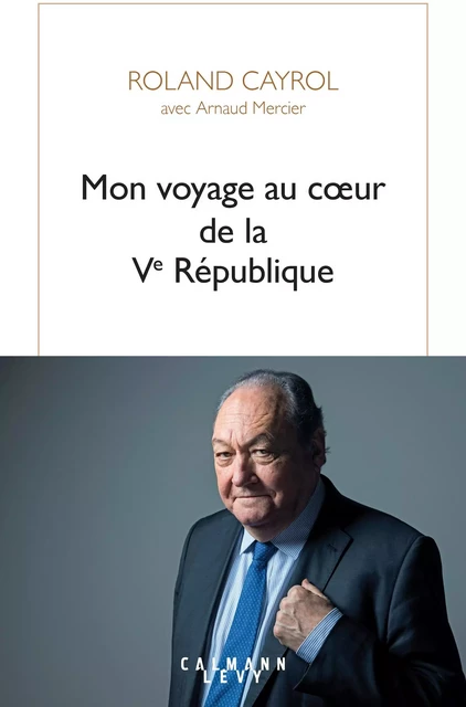 Mon voyage au coeur de la Ve République - Arnaud Mercier, Roland Cayrol - Calmann-Lévy