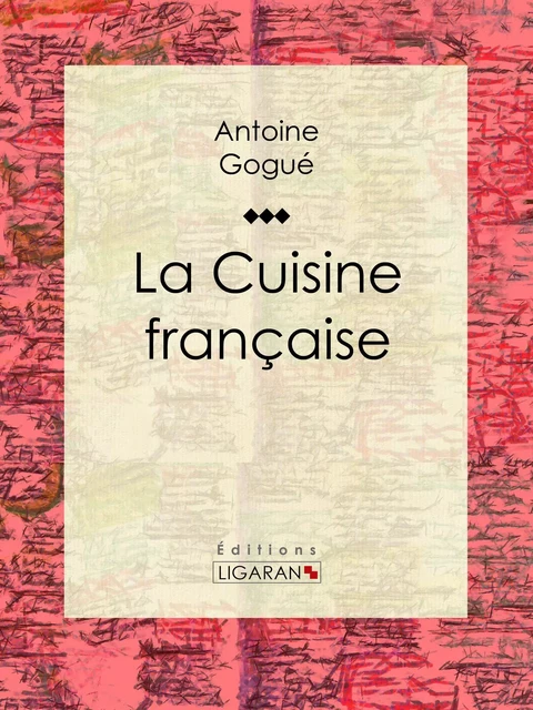 La Cuisine française - Antoine Gogué,  Ligaran - Ligaran