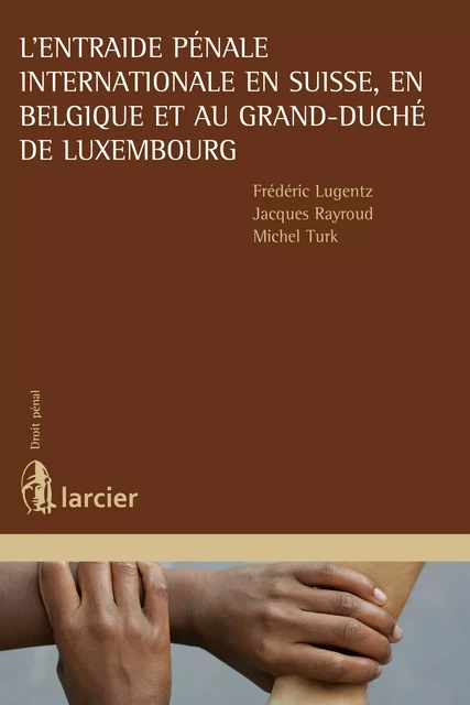 L'entraide pénale internationale en Suisse, en Belgique et au Grand-Duché de Luxembourg - Frédéric Lugentz, Jacques Rayroud, Michel Turk - Éditions Larcier