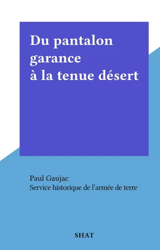 Du pantalon garance à la tenue désert -  Service historique de l'armée de terre - FeniXX réédition numérique