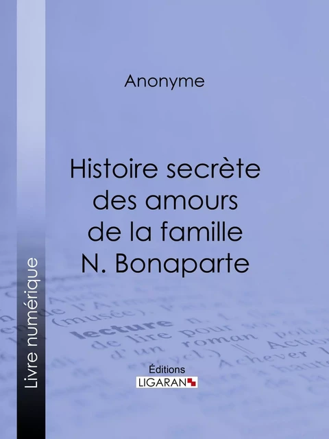 Histoire secrète des amours de la famille N. Bonaparte -  Anonyme,  Ligaran - Ligaran