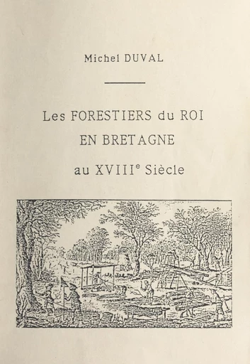 Les forestiers du roi en Bretagne au XVIIIe siècle - Michel Duval - FeniXX réédition numérique