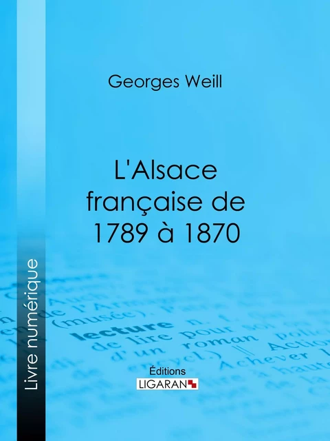 L'Alsace française de 1789 à 1870 - Georges Weill,  Ligaran - Ligaran