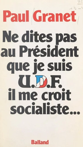 Ne dites pas au Président que je suis U.D.F... il me croit socialiste - Paul Granet - FeniXX réédition numérique