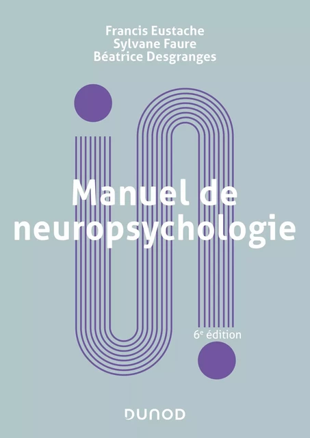 Manuel de neuropsychologie - 6e éd. - Francis Eustache, Sylvane Faure, Béatrice Desgranges - Dunod