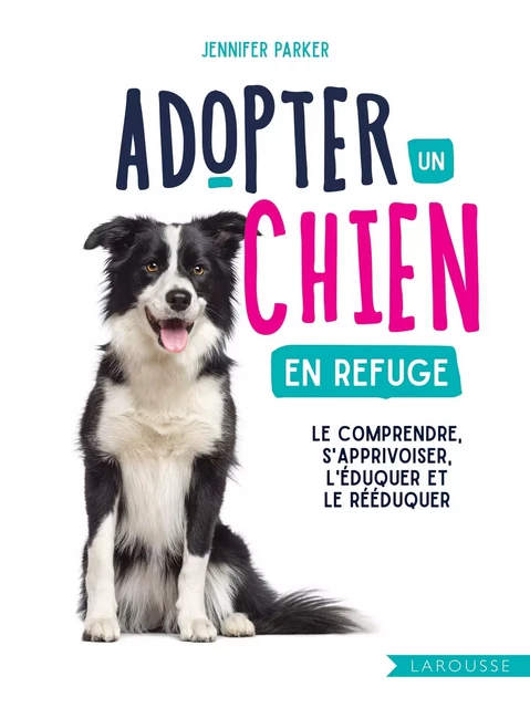 Adopter un chien en refuge - Jennifer Parker - Larousse